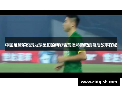 中国足球解说员为球星们的精彩表现添彩助威的幕后故事探秘