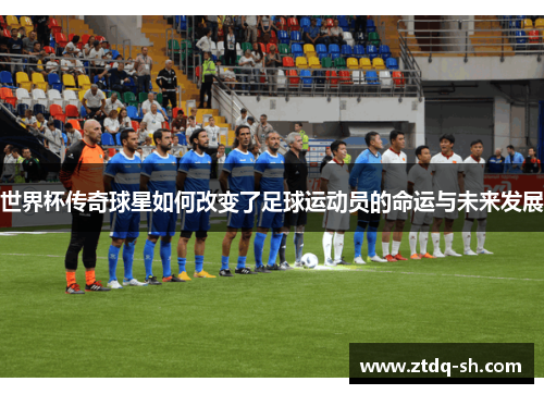 世界杯传奇球星如何改变了足球运动员的命运与未来发展