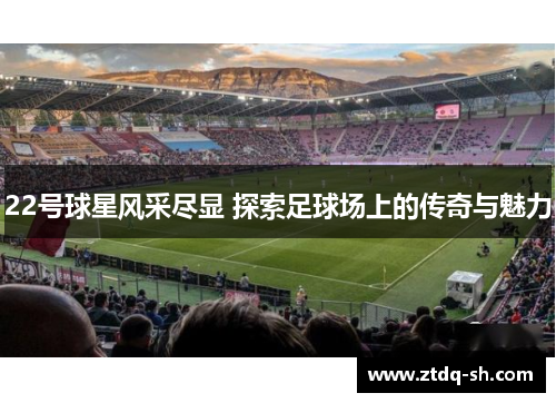 22号球星风采尽显 探索足球场上的传奇与魅力