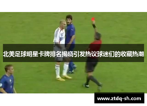 北美足球明星卡牌排名揭晓引发热议球迷们的收藏热潮