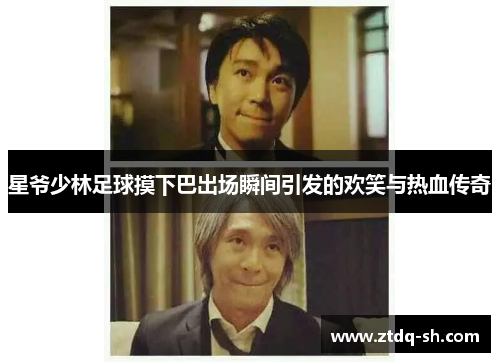 星爷少林足球摸下巴出场瞬间引发的欢笑与热血传奇