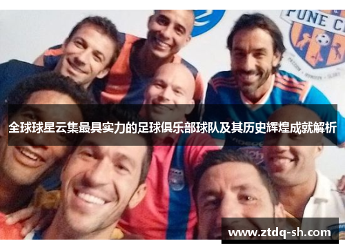 全球球星云集最具实力的足球俱乐部球队及其历史辉煌成就解析