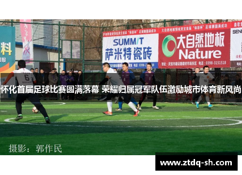 怀化首届足球比赛圆满落幕 荣耀归属冠军队伍激励城市体育新风尚