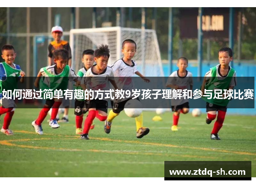 如何通过简单有趣的方式教9岁孩子理解和参与足球比赛