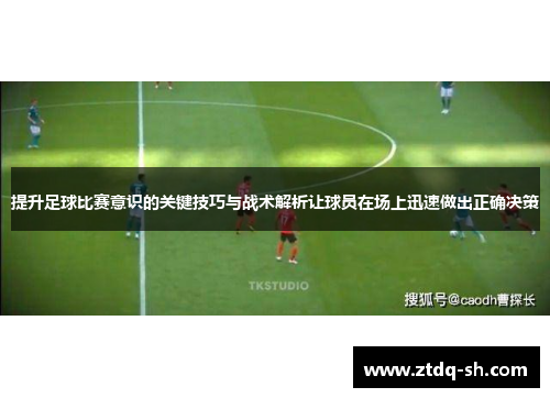 提升足球比赛意识的关键技巧与战术解析让球员在场上迅速做出正确决策
