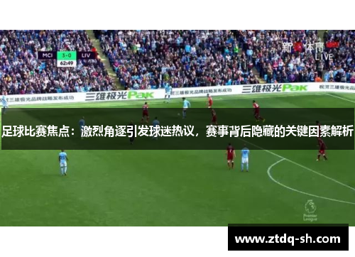 足球比赛焦点：激烈角逐引发球迷热议，赛事背后隐藏的关键因素解析