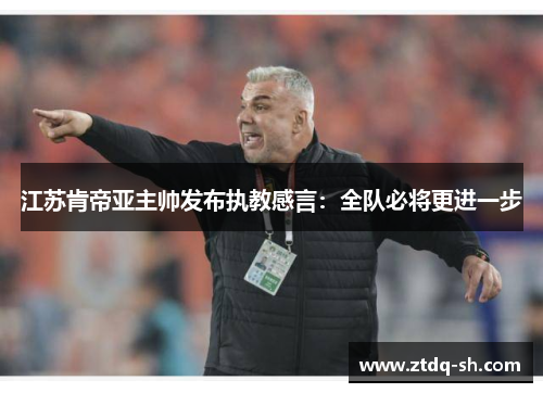 江苏肯帝亚主帅发布执教感言：全队必将更进一步